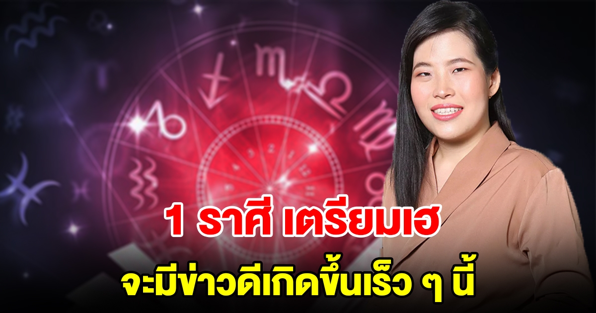 1 ราศี เตรียมเฮ จะมีข่าวดีเกิดขึ้นเร็ว ๆ นี้