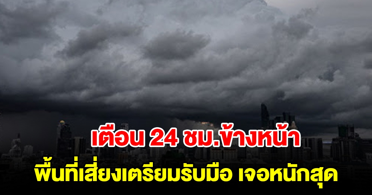 กรมอุตุฯ เตือน 24 ชม.ข้างหน้า พื้นที่เสี่ยงเตรียมรับมือ เจอหนักสุด