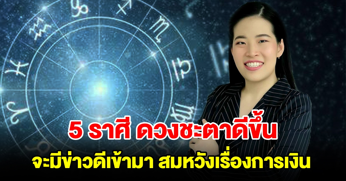 5 ราศี ดวงชะตาดีขึ้น จะมีข่าวดีเข้ามา สมหวังทั้งการงานและการเงิน