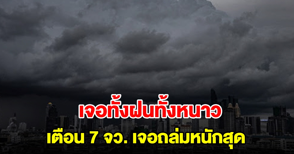 เจอทั้งฝนทั้งหนาว เตือน 7 จังหวัด เจอถล่มหนักสุด