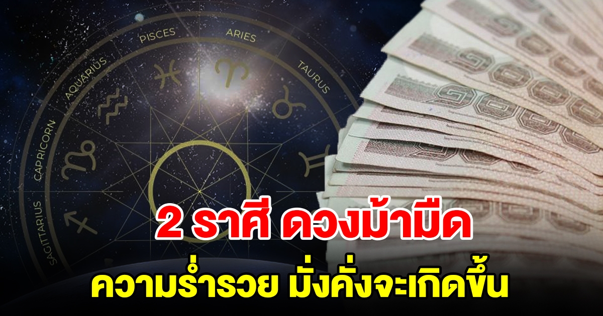 2 ราศี ดวงม้ามืด ความร่ำรวยและมั่งคั่งจะเกิดขึ้น