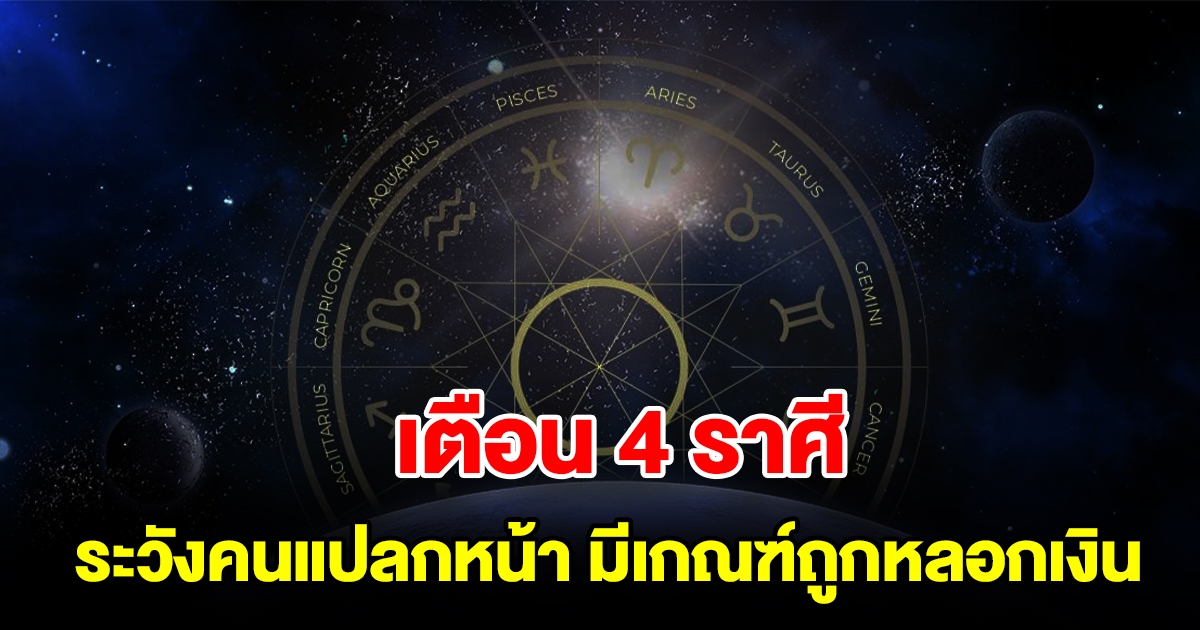 เตือน 4 ราศี ระวังภัยจากคนแปลกหน้า มีเกณฑ์ถูกหลอกเงิน ถูกโกง แบบคาดไม่ถึง