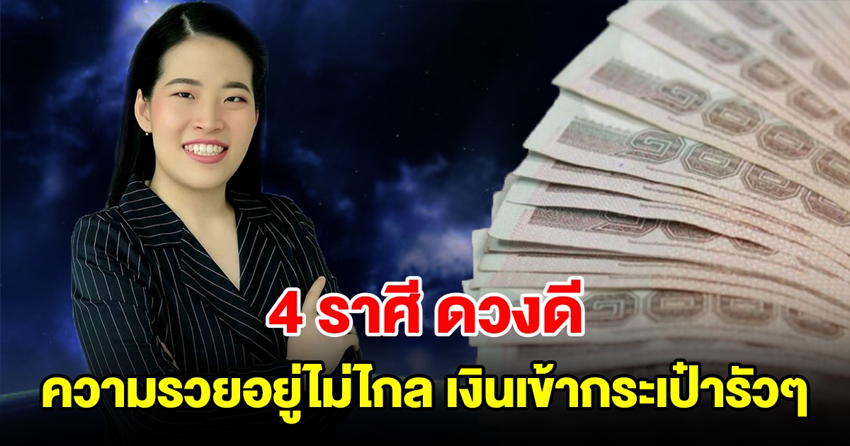 4 ราศี ดวงดี ความรวยอยู่ไม่ไกล เงินเข้ากระเป๋ารัวๆ