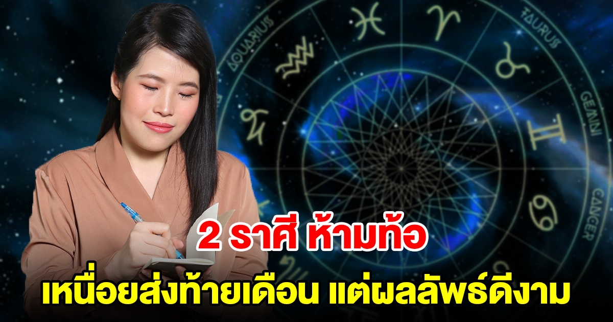 2 ราศี ห้ามท้อ เหนื่อยส่งท้ายเดือน แต่ผลลัพธ์ดีงาม