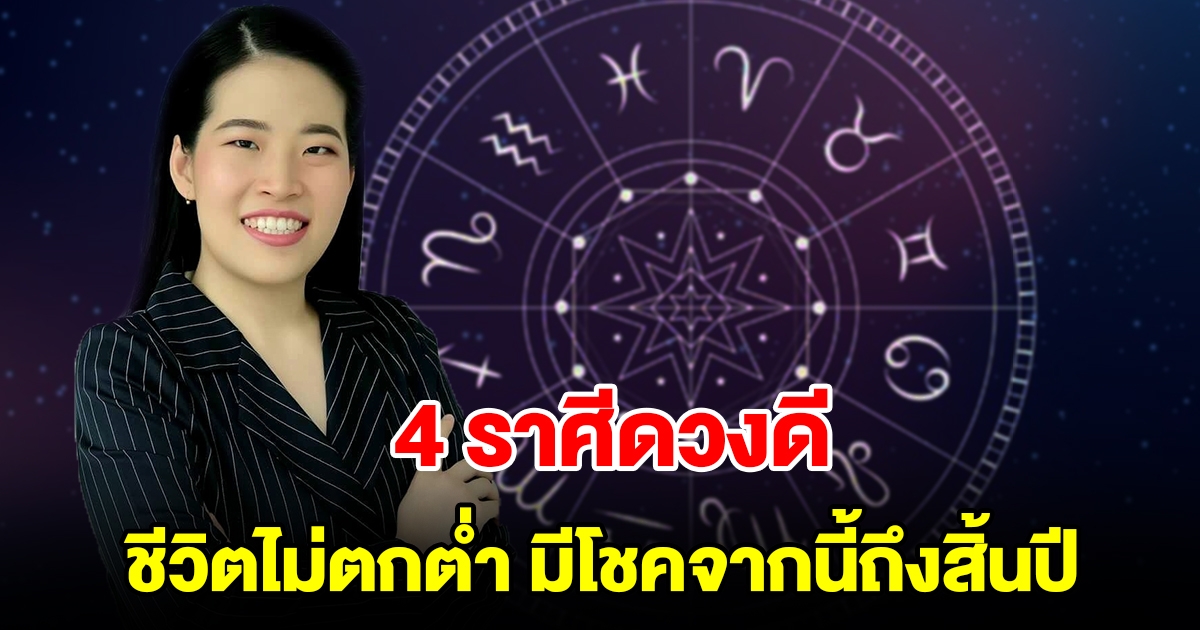 4 ราศีดวงดี ชีวิตไม่ตกต่ำ ได้รับโอกาส มีโชคจากนี้ถึงสิ้นปี