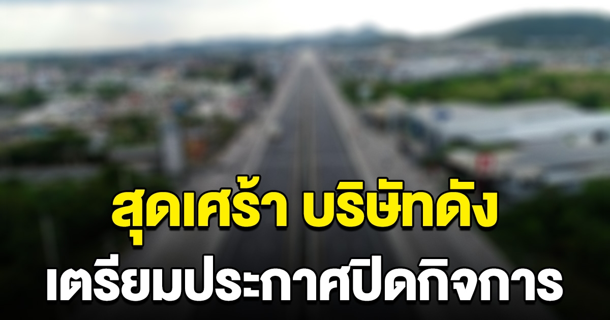 สุดเศร้า บริษัทดัง ที่คนต่างยกย่อง มั่นคง สวัสดิการดี เตรียมประกาศปิดกิจการ