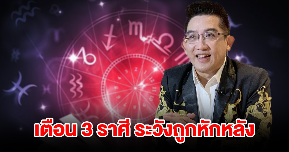 เตือน 3 ราศี ระวังถูกคนไว้ใจหักหลัง ทำอะไรก็มีแต่ขัดแย้ง เจอแต่ปัญหา