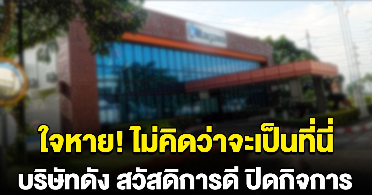ใจหาย บริษัทดัง ที่มั่นคงมากๆ ทั้งโบนัส สวัสดิการ ประกาศปิดกิจการ ไม่คิดว่าจะเป็นที่นี่