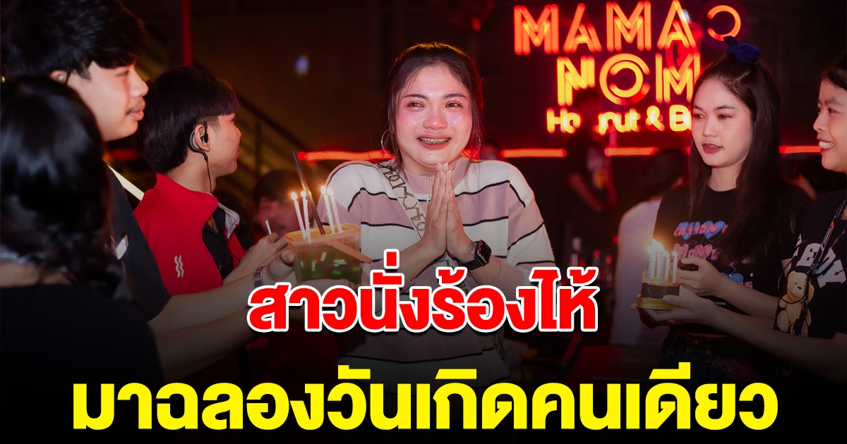 สาวนั่งร้องไห้ มาฉลองวันเกิดคนเดียว พนักงานร้านช่วยกันร่วมเบิร์ธเดย์