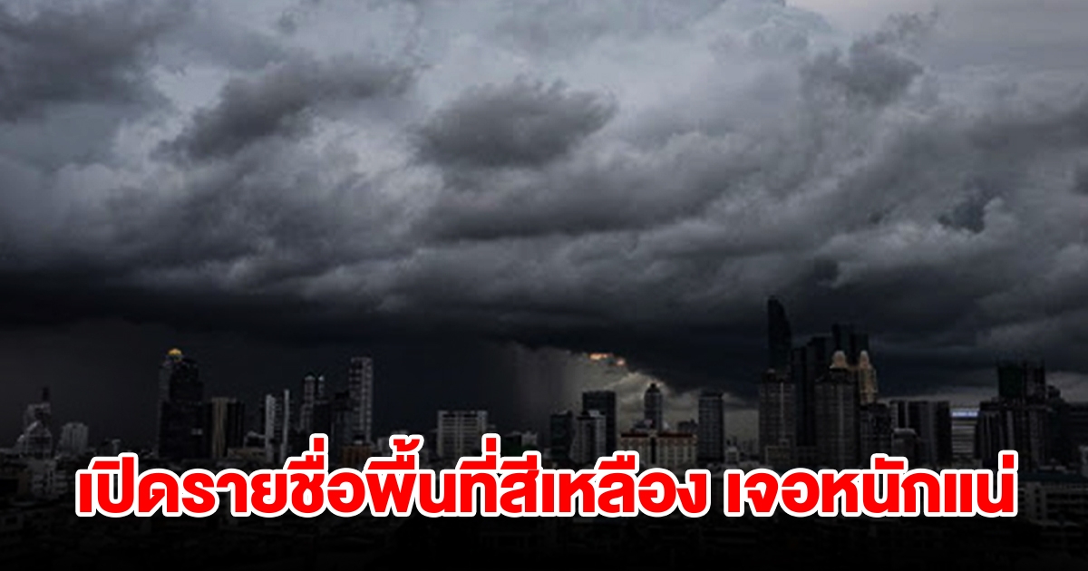 เปิดรายชื่อพื้นที่สีเหลือง เจอฝนถล่มหนัก เช็กเลย