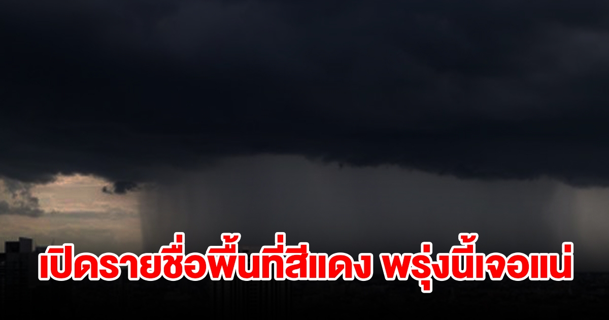 เปิดรายชื่อพื้นที่สีแดง พรุ่งนี้เจอฝนถล่มหนัก เช็กเลย