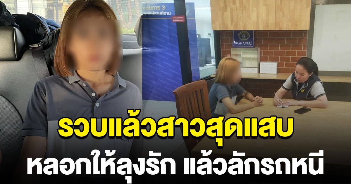 รวบแล้ว สาวแสบ หลอกให้ลุงวัย 67 รัก ฉกเงิน ลักรถหนี