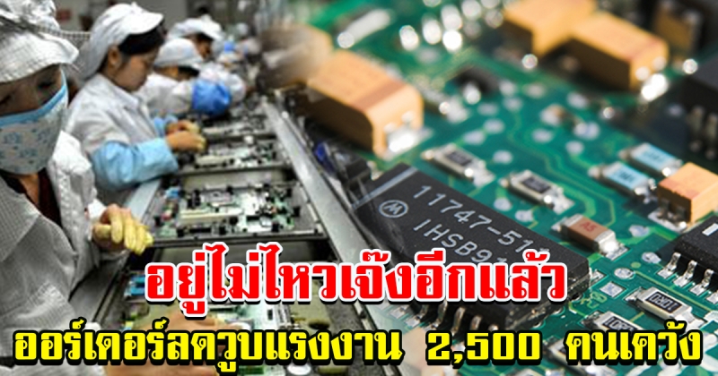 อยู่ไม่ไหว เจ๊งอีกแล้ว โรงงานชิ้นส่วนอิเล็กทรอนิกส์ ออร์เดอร์ลดฮวบ แรงงาน 2500 เคว้ง