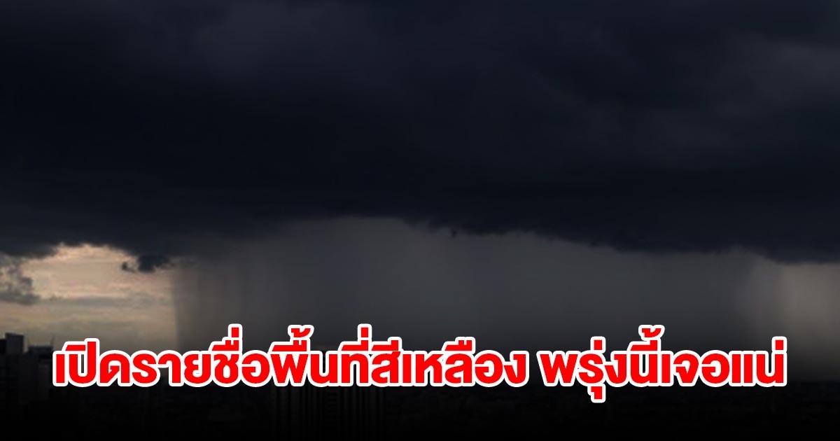 เปิดรายชื่อพื้นที่สีเหลือง พรุ่งนี้เจอฝนถล่มหนัก เช็กเลย