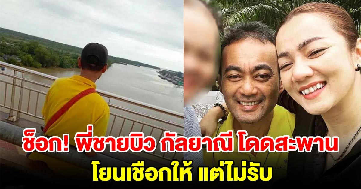 พี่ชายนักร้องดัง บิว กัลยาณี โดดสะพานร่างจมหาย เรือเข้าช่วยโยนเชือกให้แต่ไม่รับ