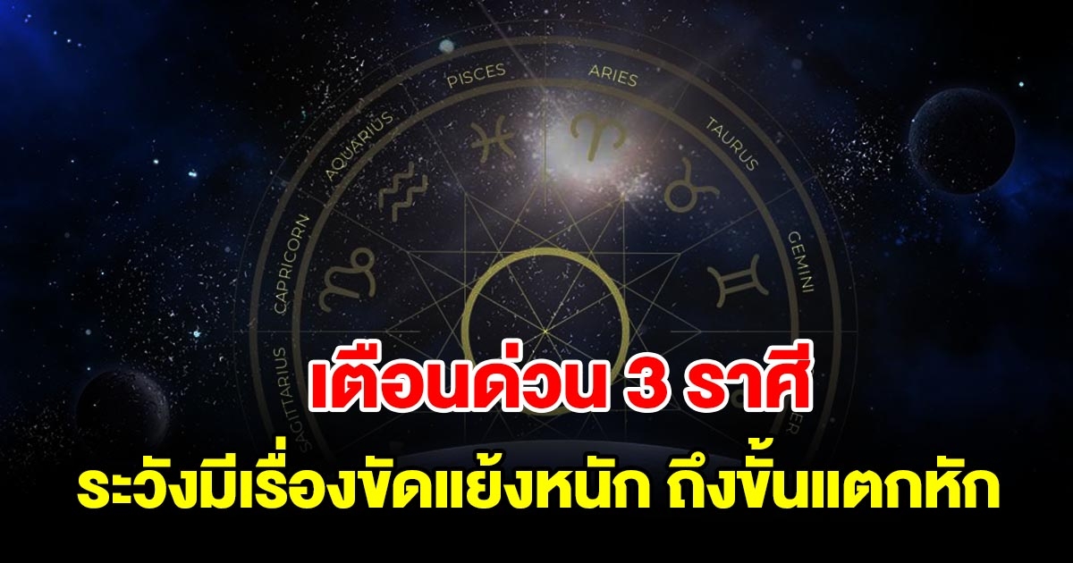เตือนด่วน 3 ราศี ระวังมีเรื่องขัดแย้งหนัก ถึงขั้นแตกหัก