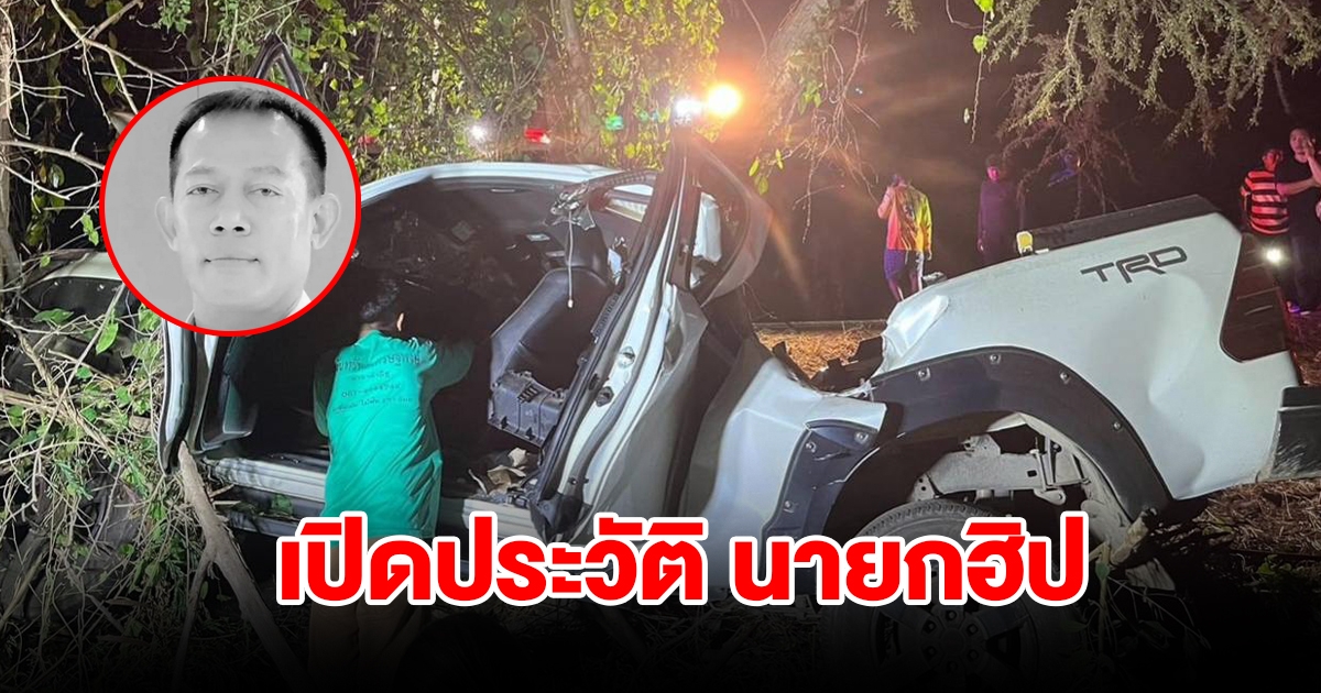 เปิดประวัติ นายกฮิป ตระกูลคนดัง ขับกระบะแหกโค้งฟาดต้นไม้ดับคาที่