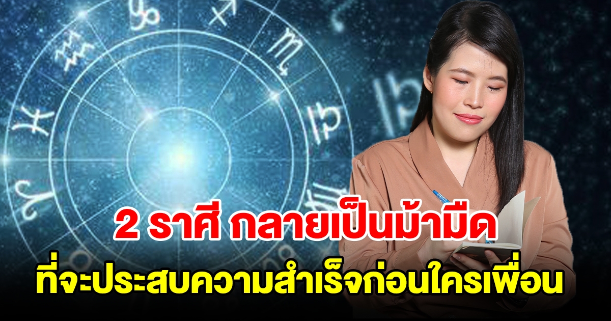 2 ราศี กลายเป็นม้ามืด ที่จะประสบความสำเร็จก่อนใครเพื่อน