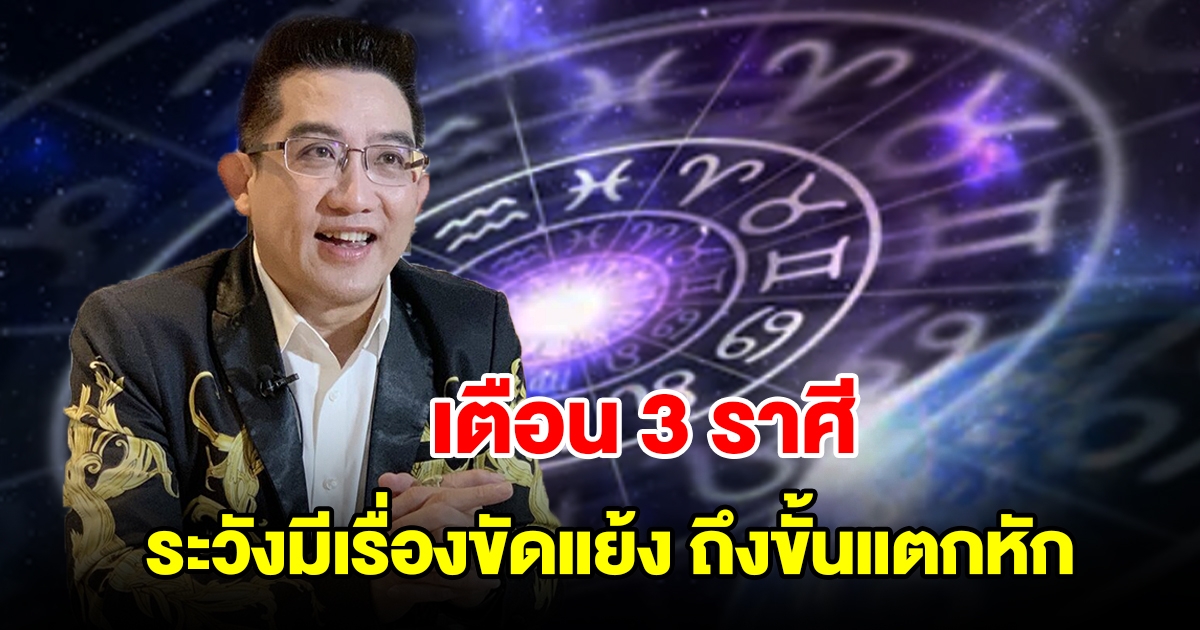 เตือน 3 ราศี ระวังมีเรื่องขัดแย้ง ถึงขั้นแตกหัก