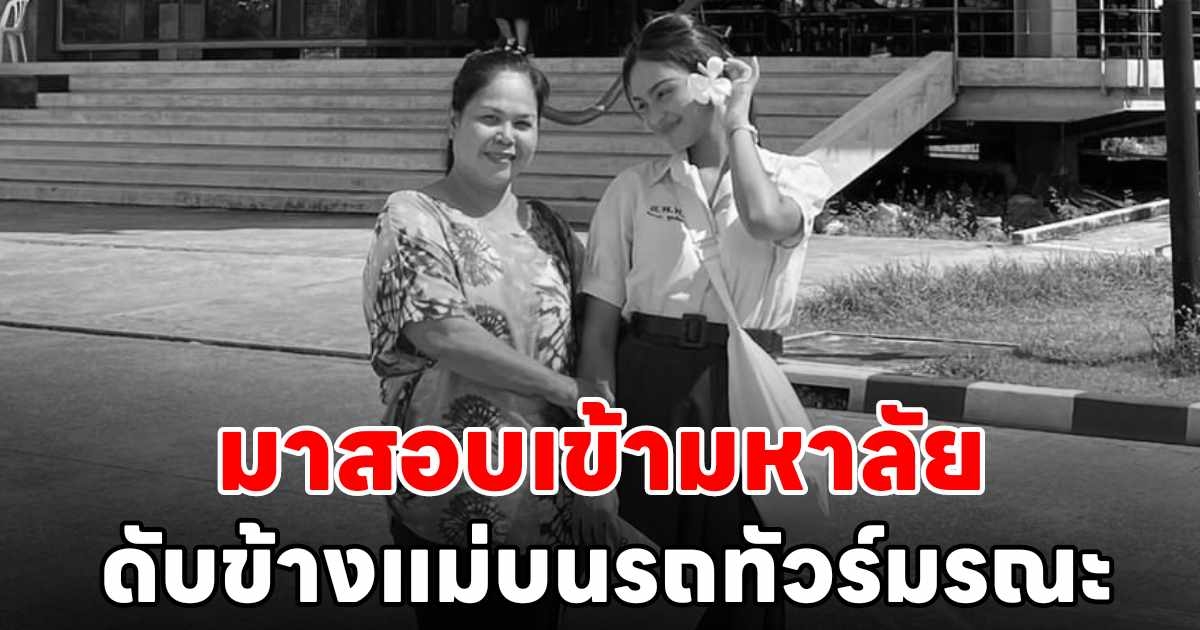 อาลัย น้องดอกเข็ม ดาวติ๊กต็อก ม.6 มาสอบ ม.ศิลปากร เสียชีวิตข้างแม่บนรถทัวร์สายมรณะ