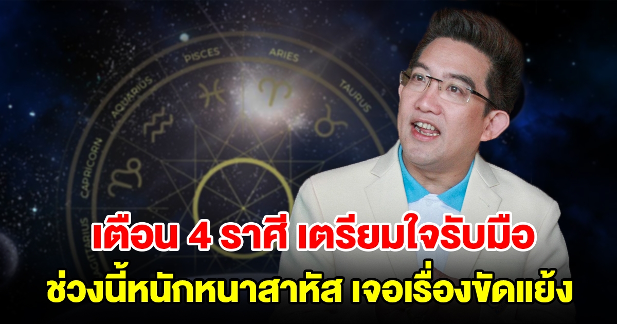 เตือน 4 ราศี เตรียมใจรับมือ ช่วงนี้หนักหนาสาหัส ทำอะไรก็มีแต่ขัดแย้ง เจอแต่ปัญหา