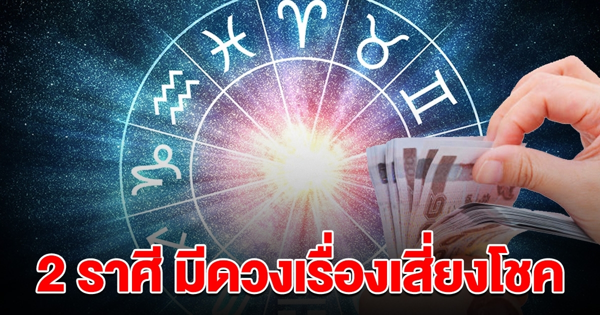 2 ราศี งวดหน้าเตรียมรวย มีดวงเรื่องเสี่ยงโชค จะถูกรางวัลใหญ่