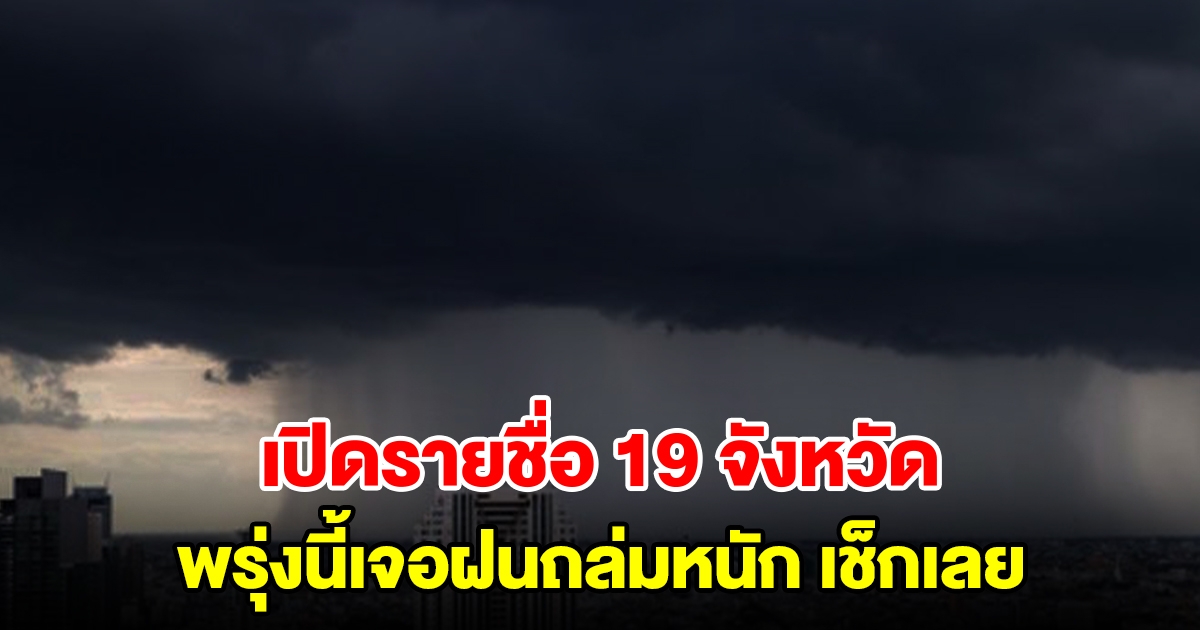 เปิดรายชื่อ 19 จังหวัด พรุ่งนี้เจอฝนถล่มหนัก