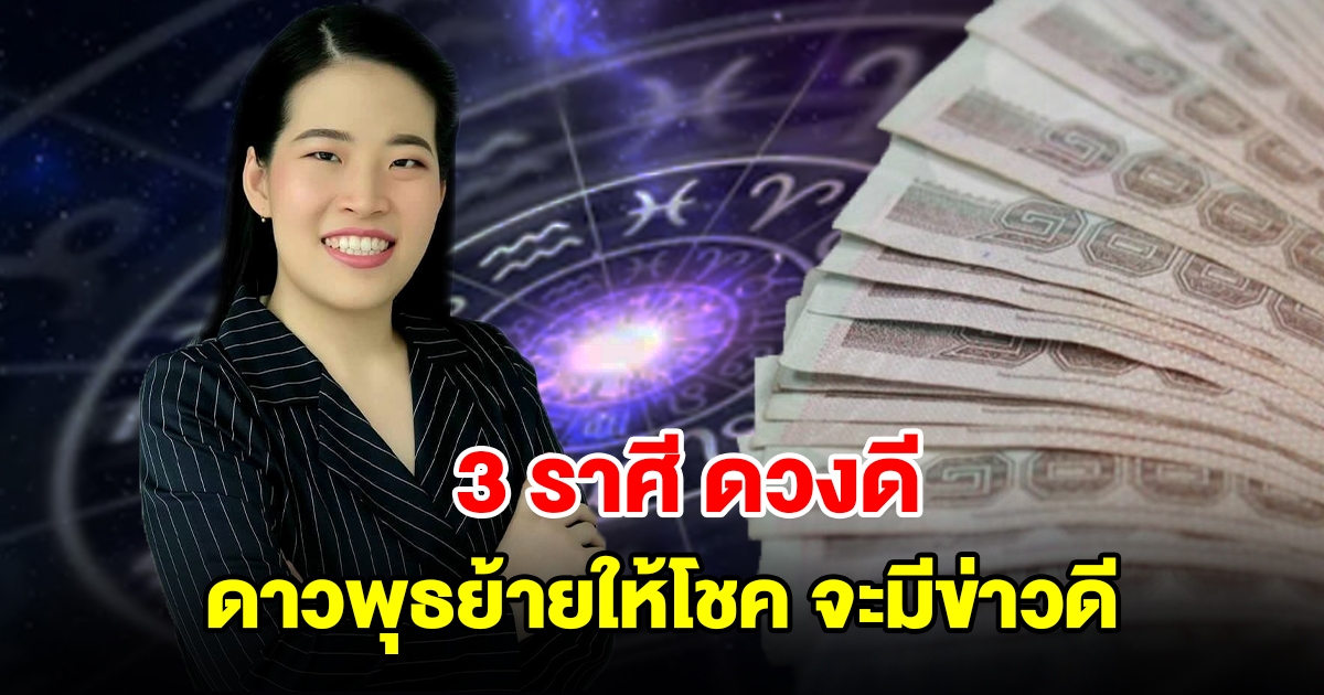 3 ราศี ดาวพุธย้ายให้โชคลาภ จะมีข่าวดี