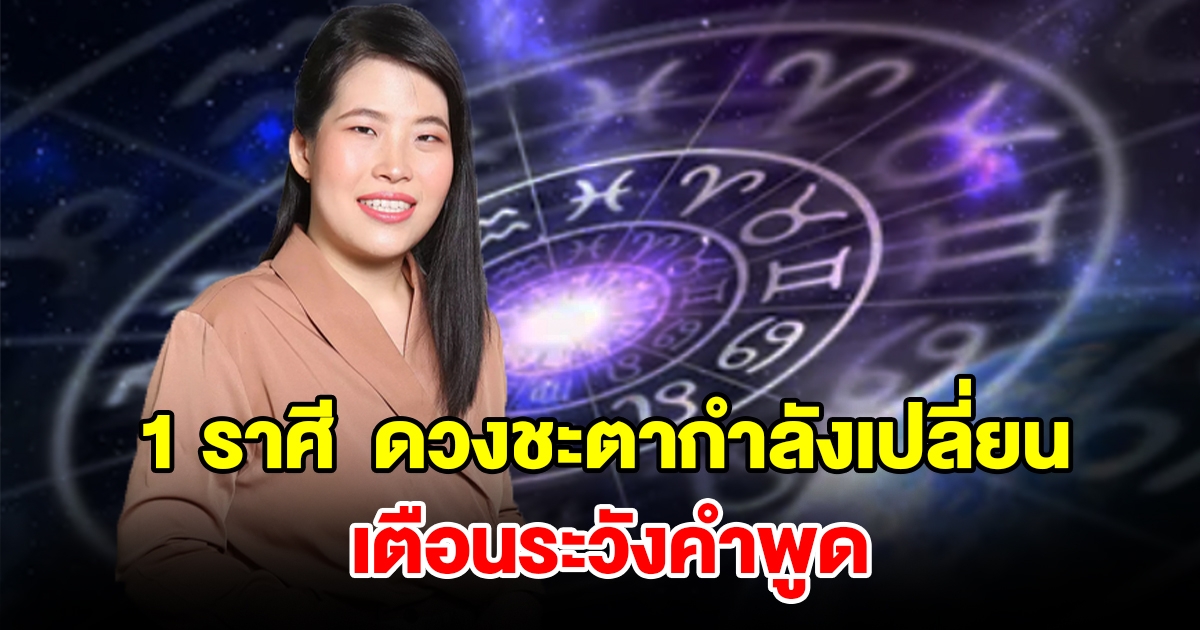 1 ราศี  ดวงชะตากำลังเปลี่ยนแปลง เตือนระวังคำพูด