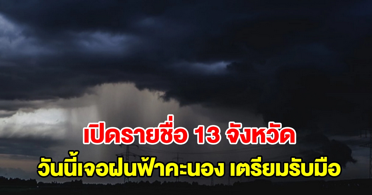 เปิดรายชื่อ 13 จังหวัด วันนี้เจอฝนฟ้าคะนอง เตรียมรับมือ