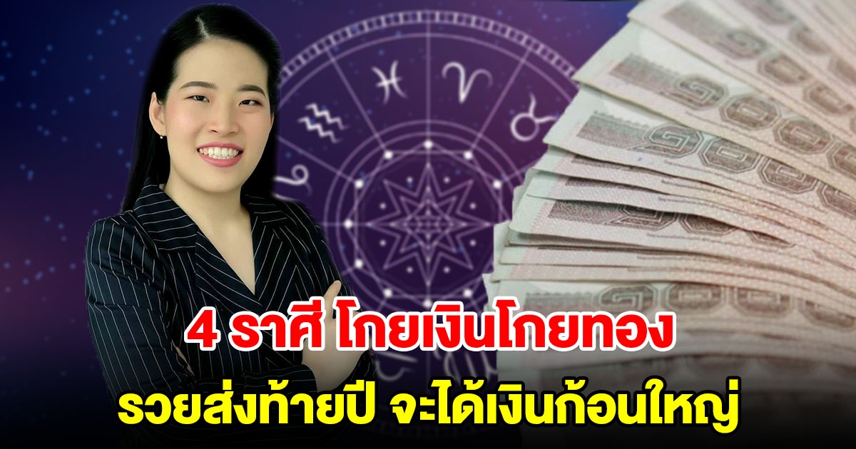 4 ราศี โกยเงินโกยทอง ร่ำรวยส่งท้ายปี จะได้เงินก้อนใหญ่ มีโชคลาภ