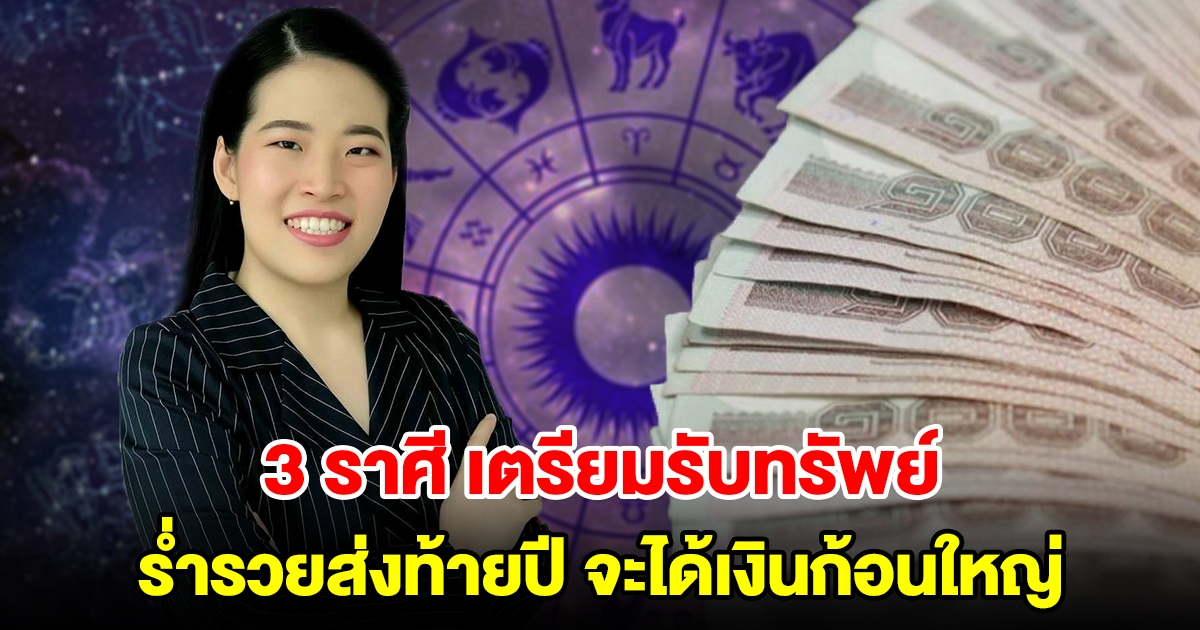 3 ราศี เตรียมตัวรับทรัพย์ ร่ำรวยส่งท้ายปี จะได้เงินก้อนใหญ่แบบไม่คาดคิด