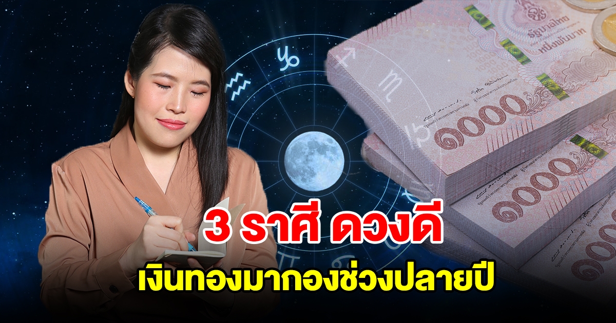 3 ราศี ดวงดี เริ่มมองเห็นอนาคต เงินทองมากองช่วงปลายปี