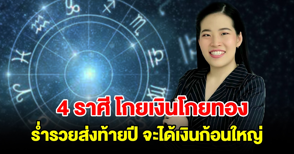 4 ราศี โกยเงินโกยทอง ร่ำรวยส่งท้ายปี จะได้เงินก้อนใหญ่ โชคลาภมาเยือน