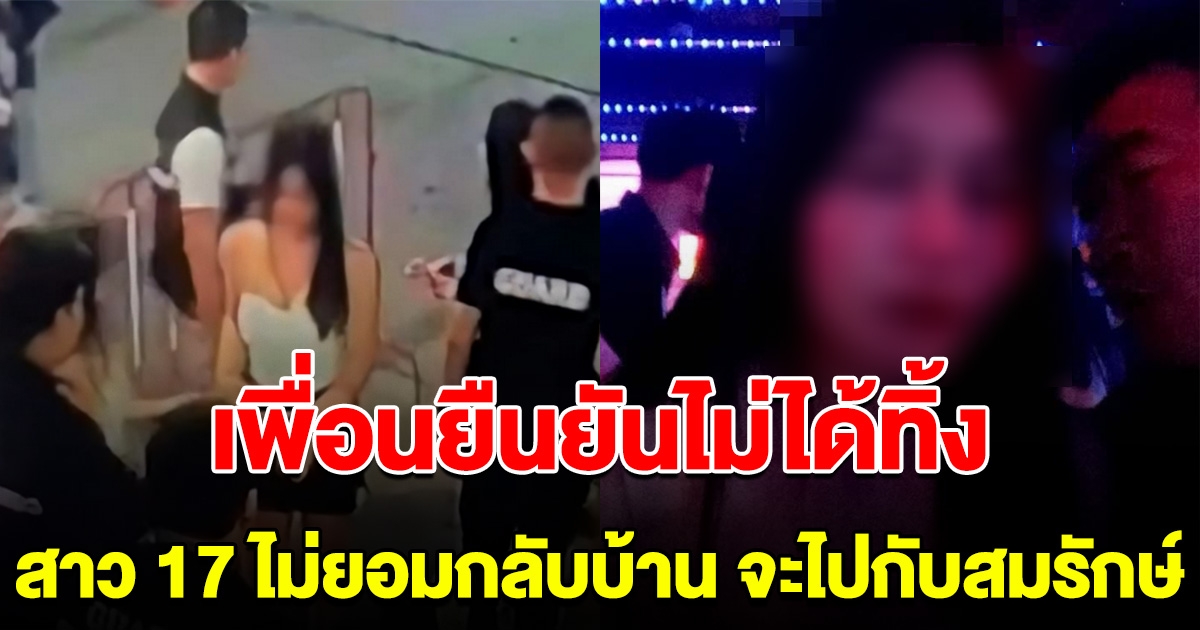 คดีพลิก เพื่อนยอมรับความจริง สาว17 ไม่ยอมกลับบ้าน จะไปกับ สมรักษ์
