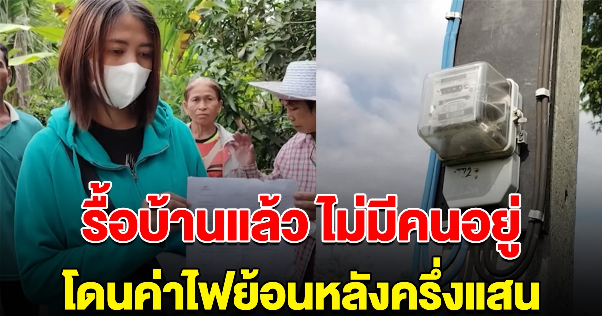 สาวร้องทั้งน้ำตา รื้อบ้านแล้วไม่มีคนอยู่ 16 ปี เจอเรียกเก็บค่าไฟย้อนหลัง 56,000