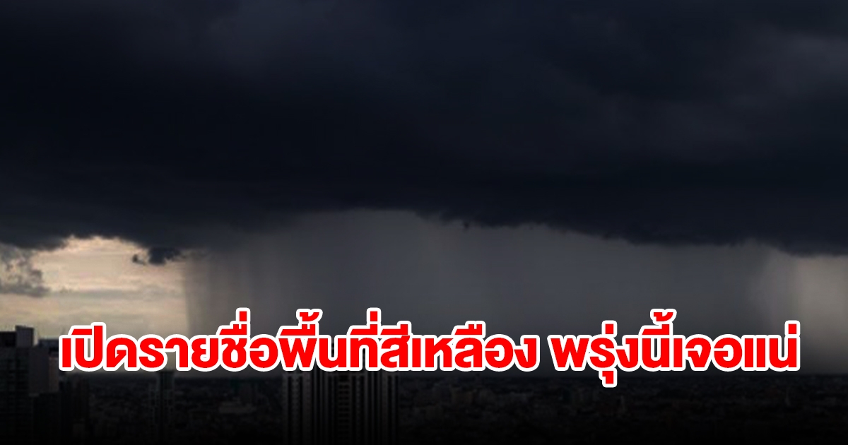 เปิดรายชื่อพื้นที่สีเหลือง พรุ่งนี้เจอฝนถล่มหนัก เช็กเลย