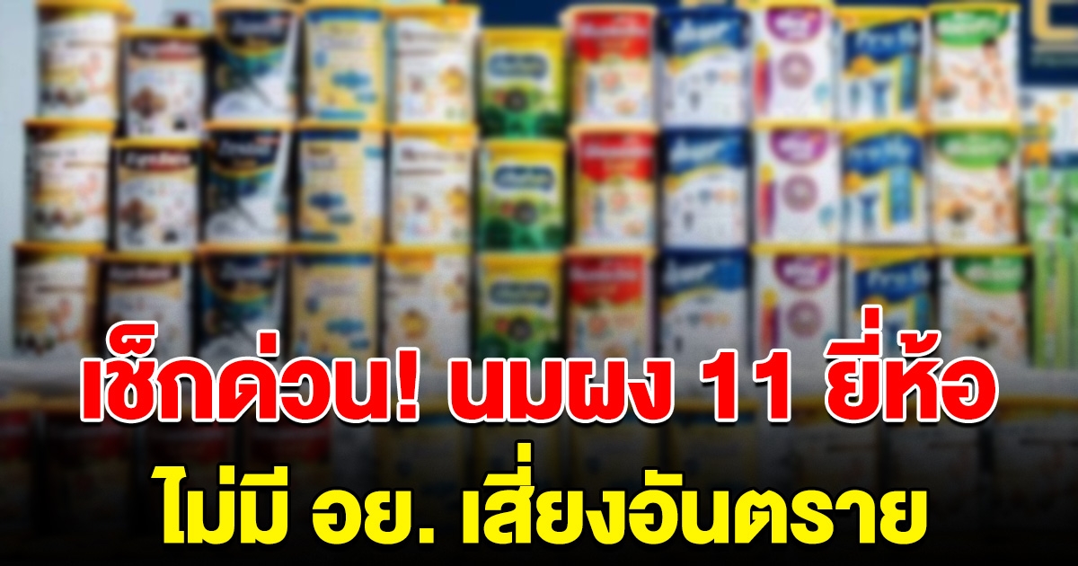 เช็กด่วน นมผง 11 ยี่ห้อ อวดอ้างสรรพคุณเกินจริง ไม่มี อย.รับรอง เสี่ยงอันตราย