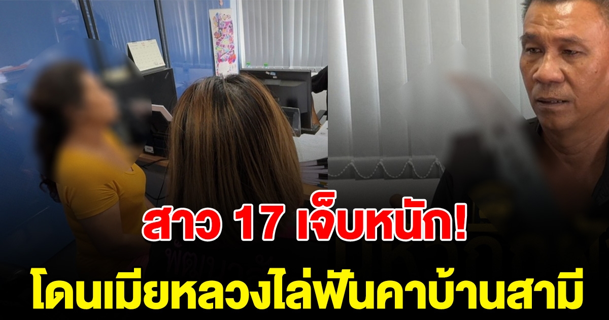 สาว 17 ถูกหามส่ง รพ. หลังเมียหลวงไปเจออยู่ในบ้านสามี ก่อนคว้ามีดไล่ฟัน