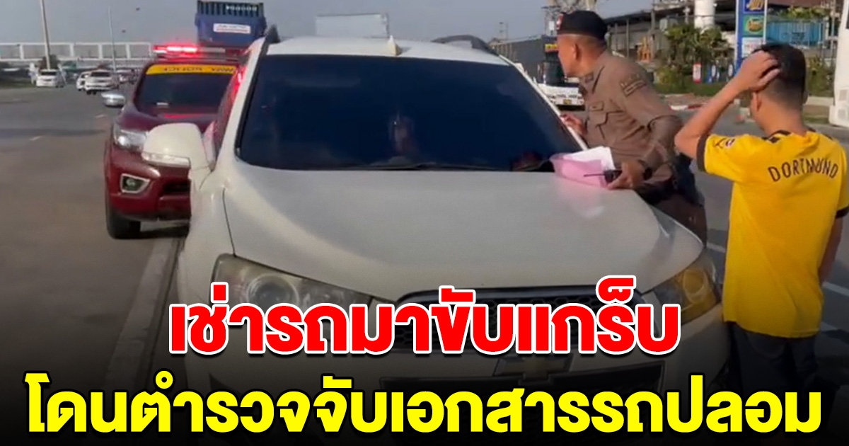 สรุปใครผิด หนุ่มเช่ารถมาขับแกร็บ หวังทำมาหากิน โดนตำรวจจับ เอกสาร-ทะเบียนปลอม