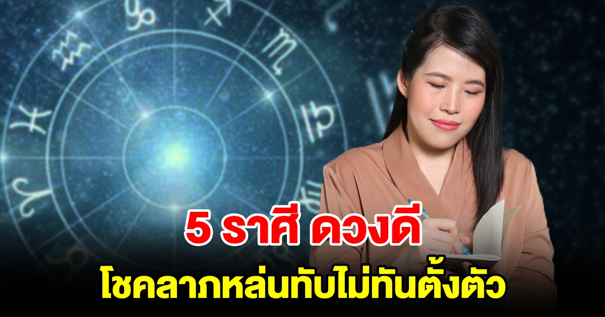 5 ราศี ดวงดี โชคลาภหล่นทับไม่ทันตั้งตัว