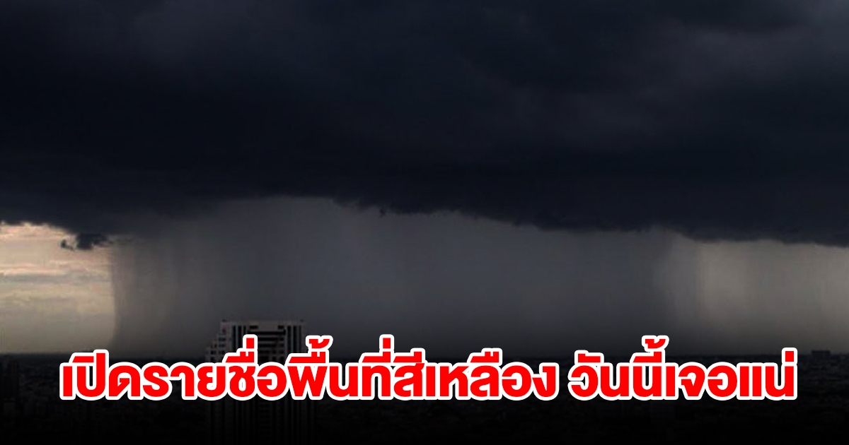 เปิดรายชื่อพื้นที่สีเหลือง วันนี้เจอฝนถล่มหนัก เช็กเลย