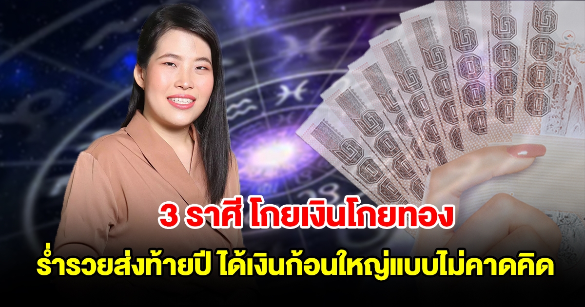 3 ราศี โกยเงินโกยทอง ร่ำรวยส่งท้ายปี ได้เงินก้อนใหญ่แบบไม่คาดคิด