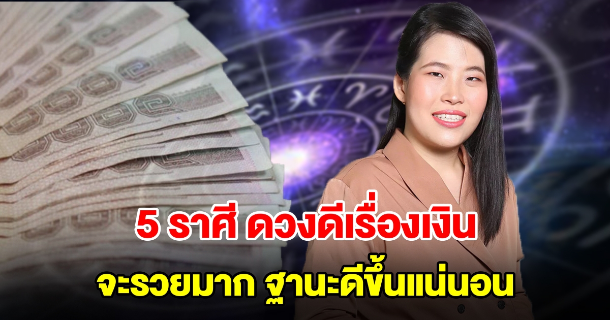 5 ราศี ดวงดีเรื่องเงิน จะรวยมาก ฐานะดีขึ้นแน่นอน