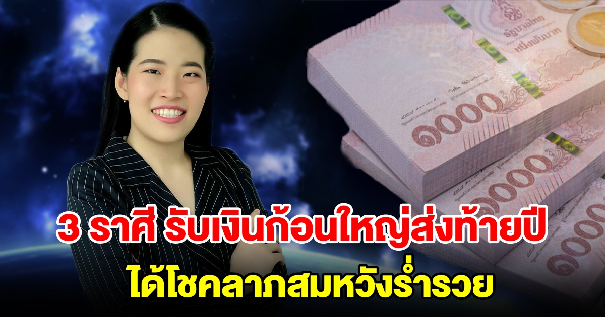 3 ราศี รับเงินก้อนใหญ่ส่งท้ายปี ได้โชคลาภสมหวังร่ำรวย