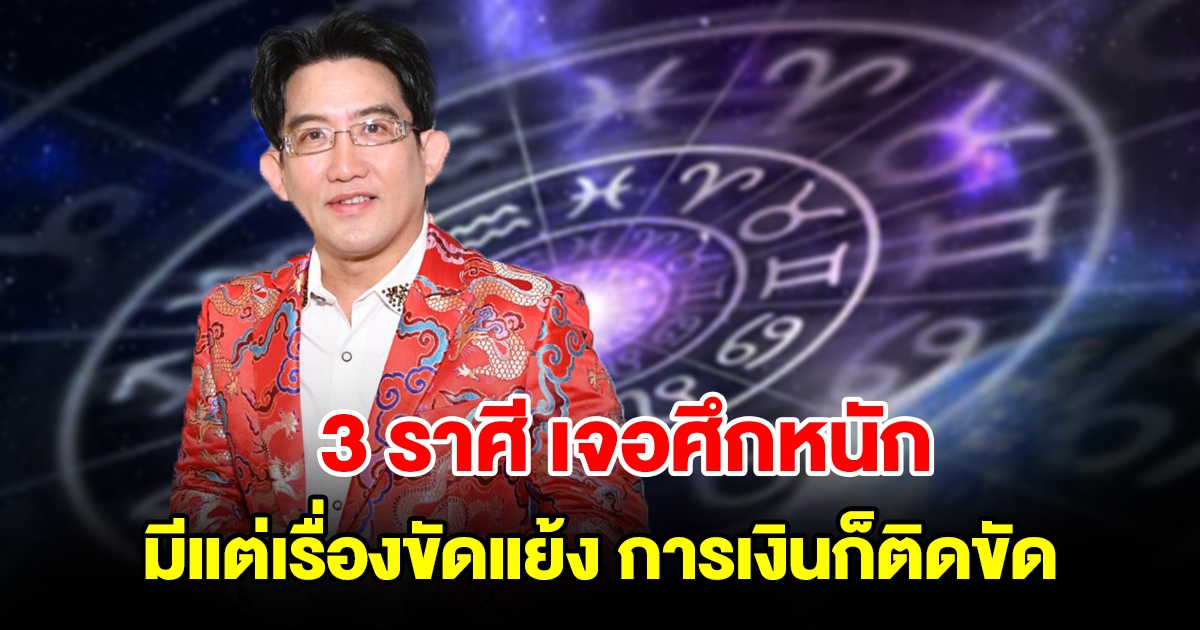 3 ราศี เจอศึกหนัก ระวังเอาไว้ให้ดี จะมีแต่เรื่องขัดแย้ง การเงินก็ติดขัด