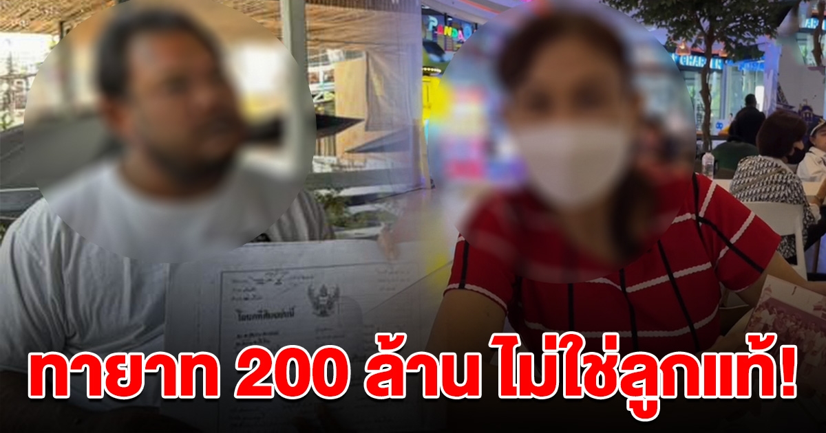 โอละพ่อ ทายาท 200 ล้าน ร้องถูกหลอกเซ็นต์พินัยกรรม ญาติโต้กลับไม่ใช่ลูกแท้ๆ