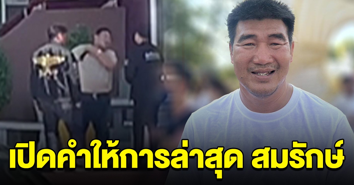 เปิดคำให้การล่าสุด สมรักษ์ หลังย่องพบตำรวจ เล่าคืนนั้นในห้องกับสาว 17
