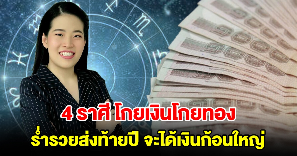 4 ราศี โกยเงินโกยทอง ร่ำรวยส่งท้ายปี จะได้เงินก้อนใหญ่ มีโชคลาภมาเยือน