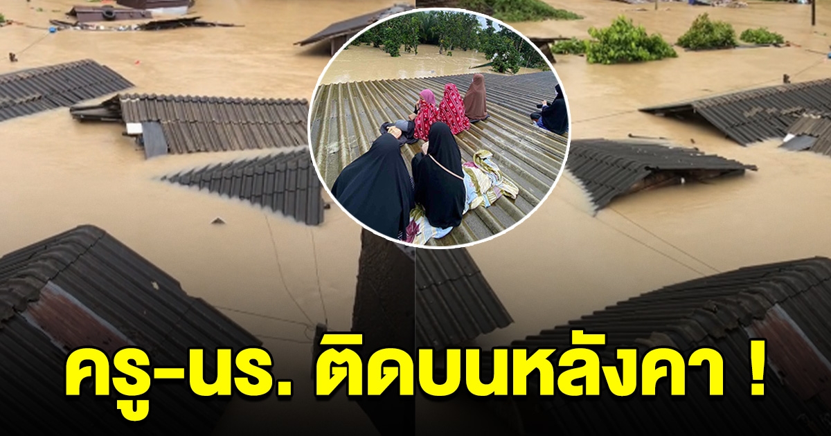 น้ำท่วมยะลาอ่วม ซัดบ้านลอยไปกับน้ำ ครู-นร. ติดอยู่บนหลังคา